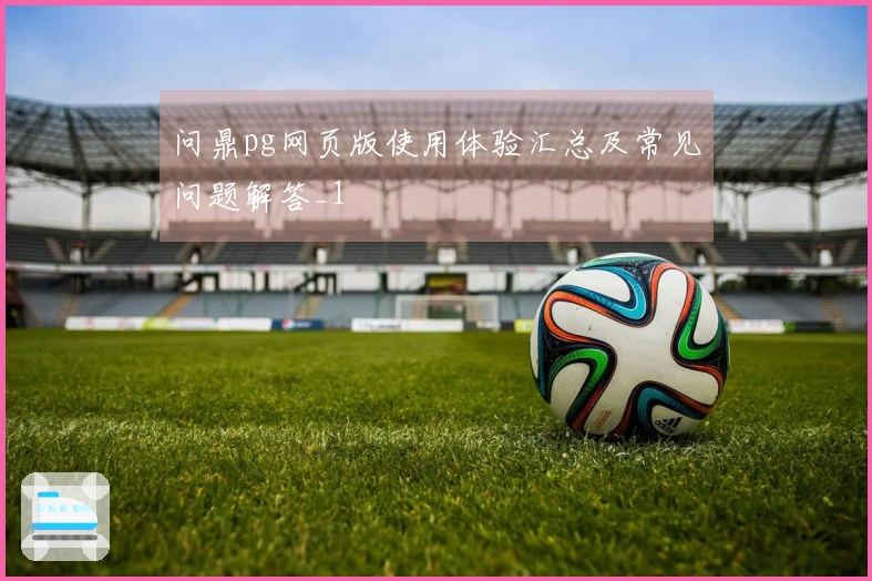 问鼎pg网页版使用体验汇总及常见问题解答_1
