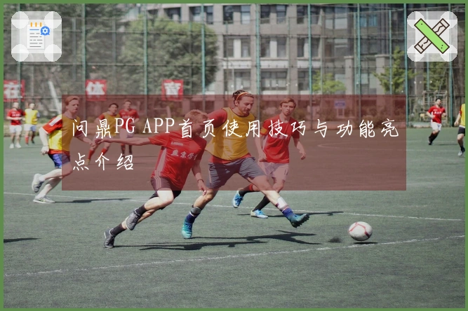 问鼎PG APP首页使用技巧与功能亮点介绍