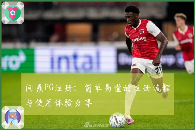 问鼎PG注册：简单易懂的注册流程与使用体验分享
