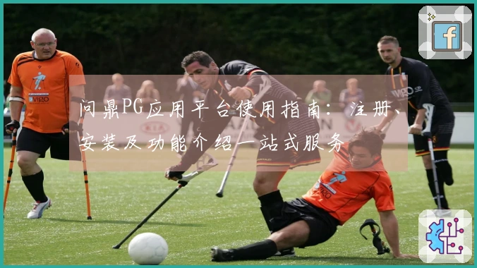 问鼎PG应用平台使用指南：注册、安装及功能介绍一站式服务