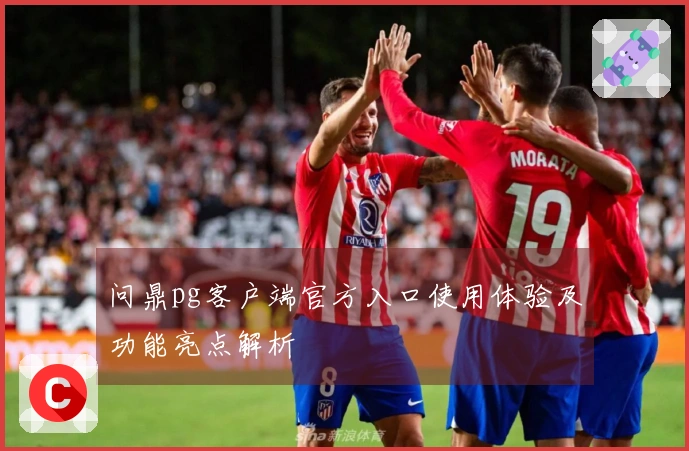 问鼎pg客户端官方入口使用体验及功能亮点解析
