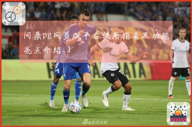 问鼎pg网页版平台使用指南及功能亮点介绍_1