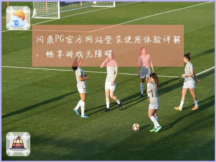 问鼎PG官方网站登录使用体验详解，畅享游戏无障碍