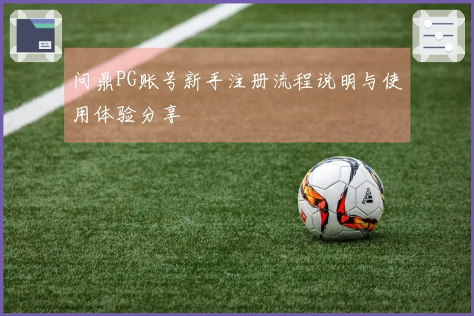 问鼎PG账号新手注册流程说明与使用体验分享