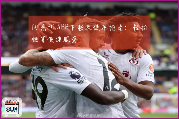 问鼎PG APP下载及使用指南：轻松畅享便捷服务