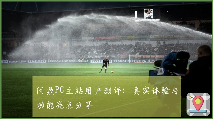问鼎PG主站用户测评：真实体验与功能亮点分享