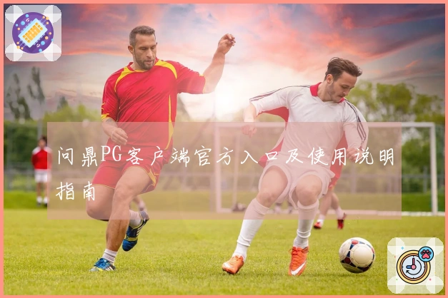 问鼎PG客户端官方入口及使用说明指南