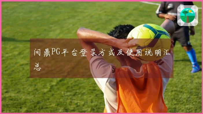 问鼎PG平台登录方式及使用说明汇总