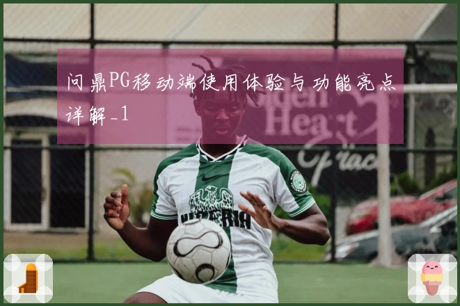 问鼎PG移动端使用体验与功能亮点详解_1