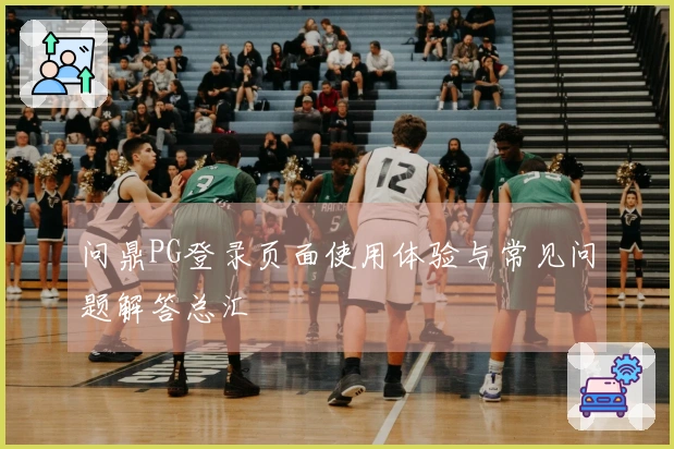 问鼎PG登录页面使用体验与常见问题解答总汇